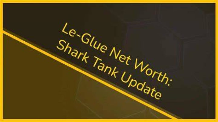 Unlocking The Secrets Of Le-Glue Shark Tank Net Worth